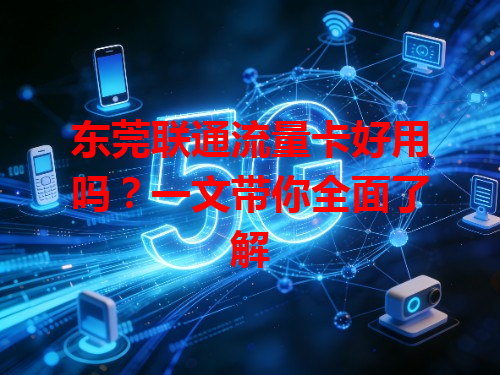 东莞联通流量卡好用吗？一文带你全面了解