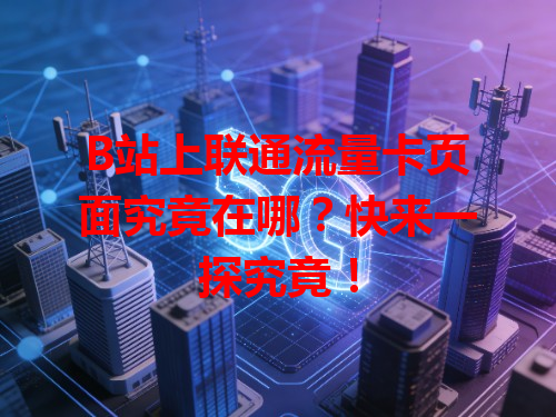 B站上联通流量卡页面究竟在哪？快来一探究竟！