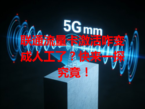 联通流量卡激活咋变成人工了？快来一探究竟！