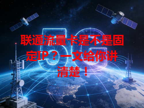 联通流量卡是不是固定IP？一文给你讲清楚！