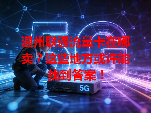 温州联通流量卡在哪卖？这些地方或许能找到答案！