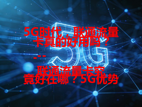 5G时代，联通流量卡真的好用吗？
---
联通流量卡究竟好在哪？5G优势大揭秘！
---
5G联通流量卡，凭啥说它是好卡？