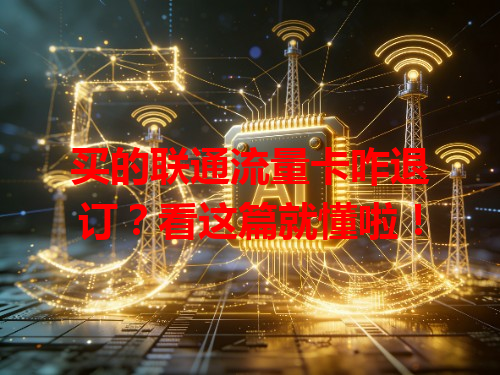 买的联通流量卡咋退订？看这篇就懂啦！