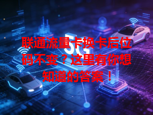 联通流量卡换卡后位码不变？这里有你想知道的答案！