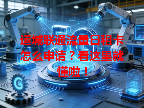 运城联通流量日租卡怎么申请？看这里就懂啦！