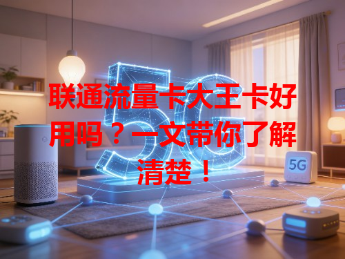 联通流量卡大王卡好用吗？一文带你了解清楚！