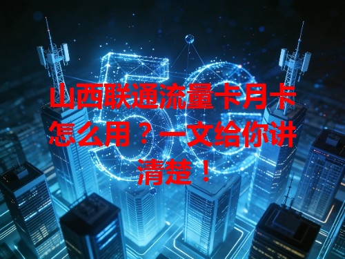 山西联通流量卡月卡怎么用？一文给你讲清楚！