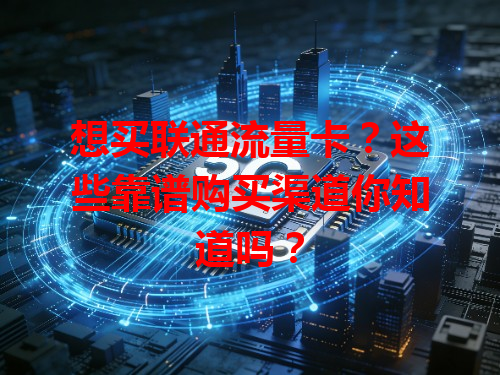 想买联通流量卡？这些靠谱购买渠道你知道吗？