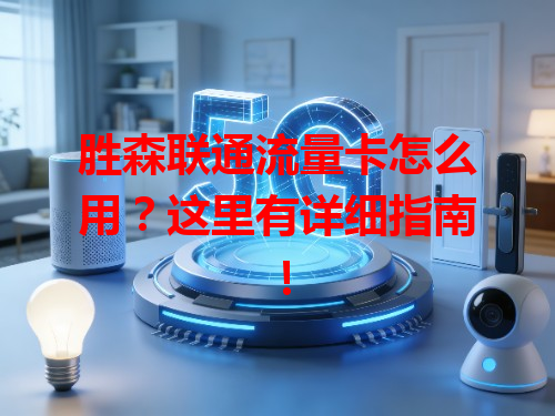 胜森联通流量卡怎么用？这里有详细指南！