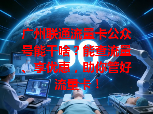 广州联通流量卡公众号能干啥？能查流量、享优惠，助你管好流量卡！