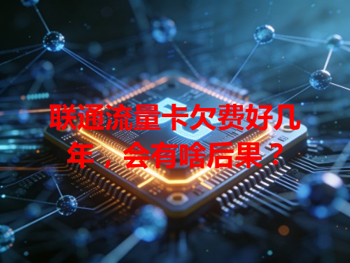 联通流量卡欠费好几年，会有啥后果？