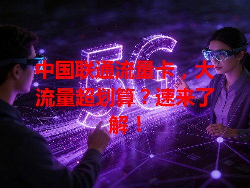 中国联通流量卡，大流量超划算？速来了解！
