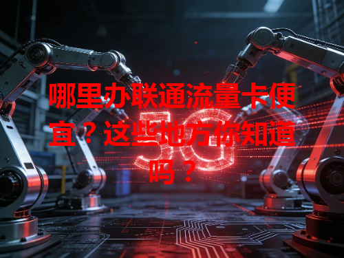 哪里办联通流量卡便宜？这些地方你知道吗？