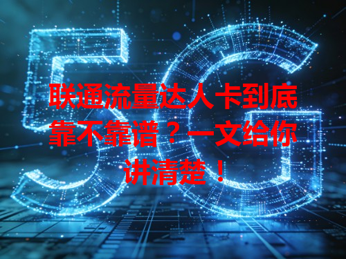 联通流量达人卡到底靠不靠谱？一文给你讲清楚！