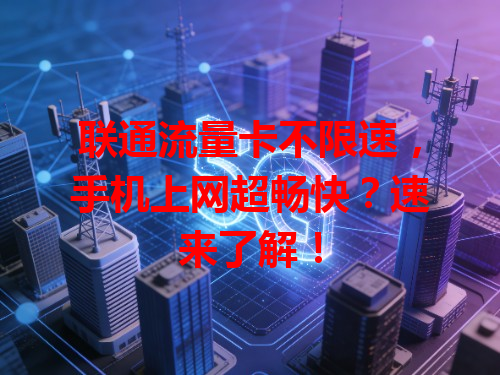 联通流量卡不限速，手机上网超畅快？速来了解！