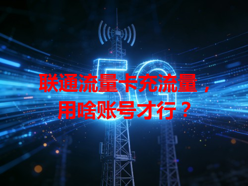 联通流量卡充流量，用啥账号才行？