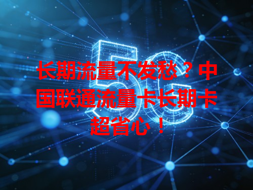 长期流量不发愁？中国联通流量卡长期卡超省心！