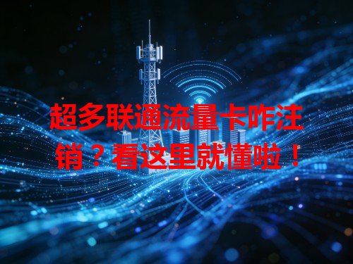 超多联通流量卡咋注销？看这里就懂啦！