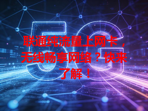 联通纯流量上网卡，无线畅享网络？快来了解！