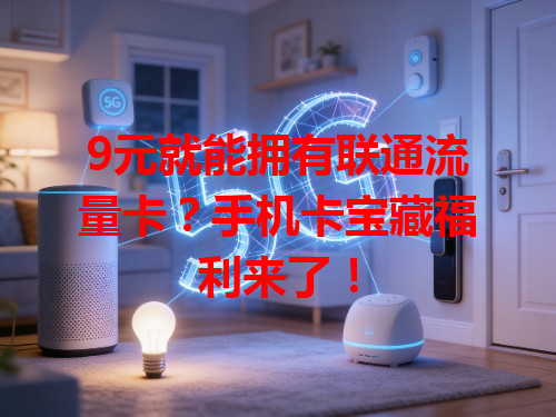 9元就能拥有联通流量卡？手机卡宝藏福利来了！