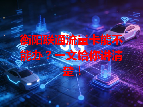 衡阳联通流量卡能不能办？一文给你讲清楚！