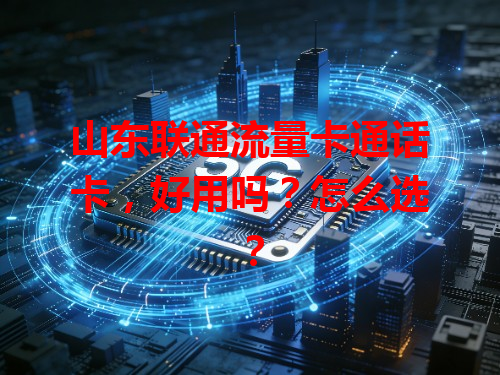 山东联通流量卡通话卡，好用吗？怎么选？