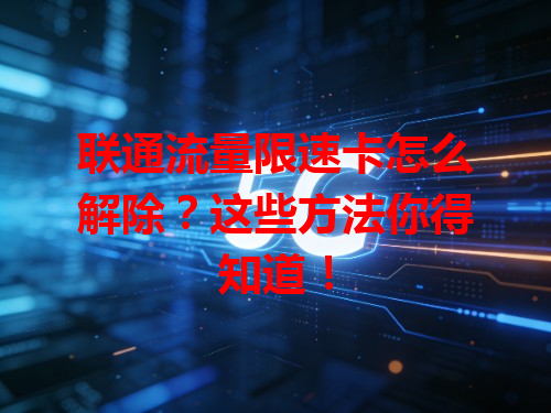 联通流量限速卡怎么解除？这些方法你得知道！