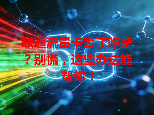 联通流量卡丢了咋整？别慌，这些办法能帮你！