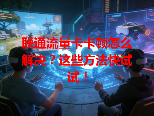 联通流量卡卡顿怎么解决？这些方法快试试！