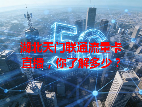 湖北天门联通流量卡直播，你了解多少？