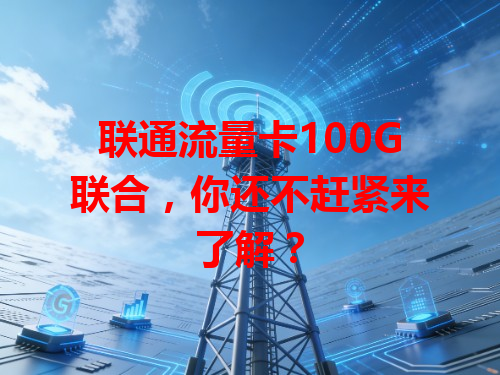 联通流量卡100G联合，你还不赶紧来了解？