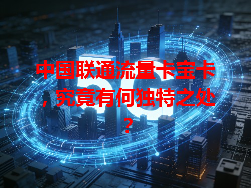 中国联通流量卡宝卡，究竟有何独特之处？