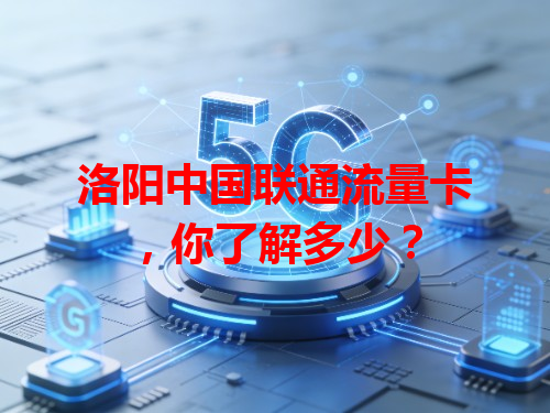 洛阳中国联通流量卡，你了解多少？