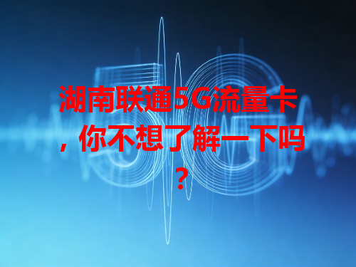 湖南联通5G流量卡，你不想了解一下吗？