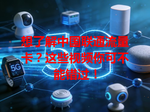 想了解中国联通流量卡？这些视频你可不能错过！
