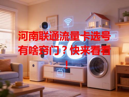 河南联通流量卡选号有啥窍门？快来看看！