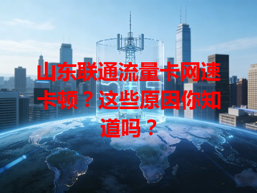 山东联通流量卡网速卡顿？这些原因你知道吗？