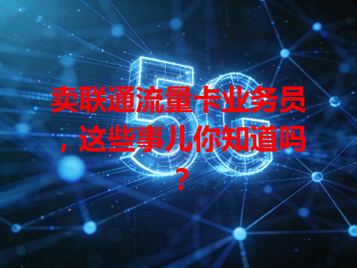 卖联通流量卡业务员，这些事儿你知道吗？