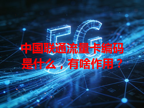 中国联通流量卡编码是什么，有啥作用？