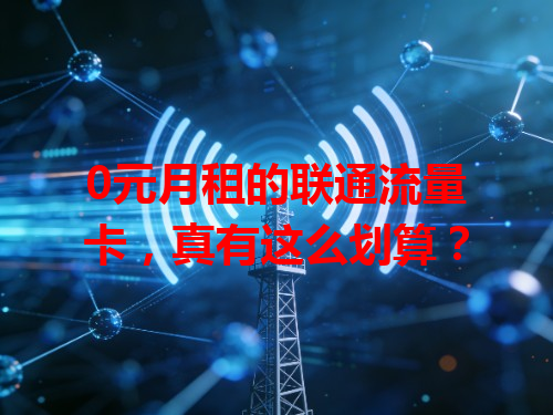 0元月租的联通流量卡，真有这么划算？