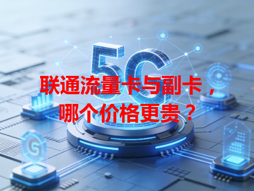 联通流量卡与副卡，哪个价格更贵？