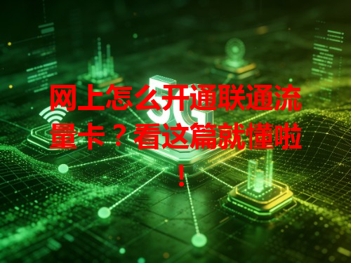 网上怎么开通联通流量卡？看这篇就懂啦！