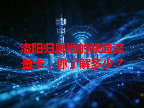 洛阳归属地的联通流量卡，你了解多少？
