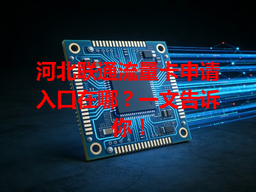 河北联通流量卡申请入口在哪？一文告诉你！