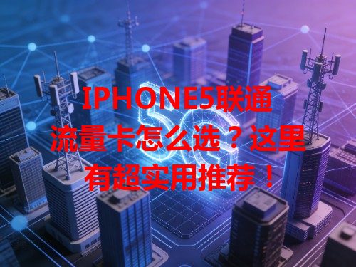 IPHONE5联通流量卡怎么选？这里有超实用推荐！