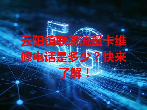 云阳镇联通流量卡维修电话是多少？快来了解！
