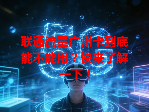 联通流量广州卡到底能不能用？快来了解一下！
