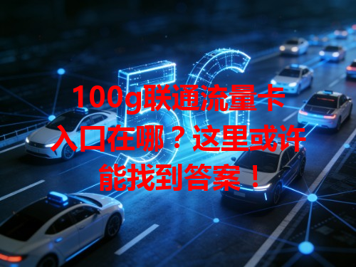 100g联通流量卡入口在哪？这里或许能找到答案！