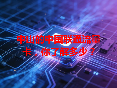 中山的中国联通流量卡，你了解多少？