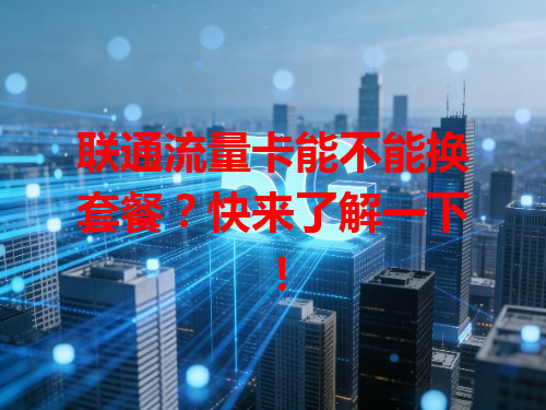 联通流量卡能不能换套餐？快来了解一下！
